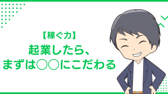 【稼ぐ力】起業したら、まずは◯◯にこだわる